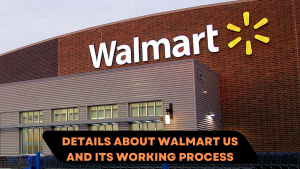 Details about Walmart US and its working process