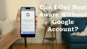 Can I get Nest aware without a Google account