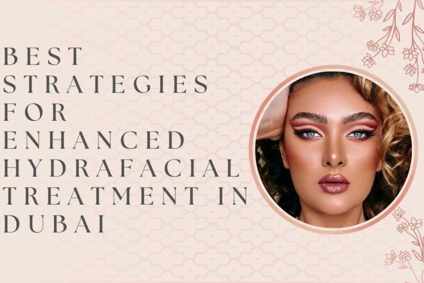 Best Strategies for Enhanced Hydrafacial Treatment in Dubai