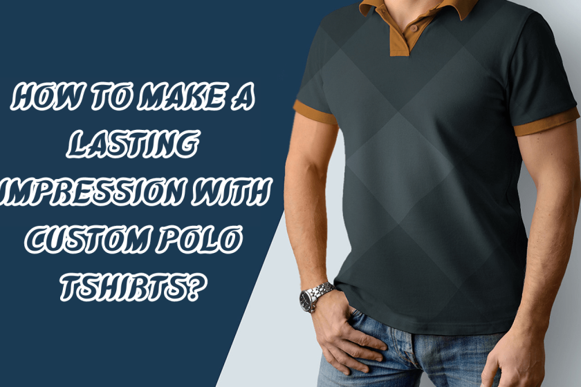 How To Make A Lasting Impression With Custom Polo Tshirts